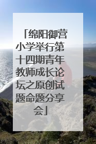 绵阳御营小学举行第十四期青年教师成长论坛之原创试题命题分享会