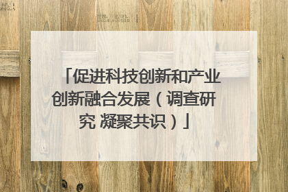 促进科技创新和产业创新融合发展（调查研究 凝聚共识）