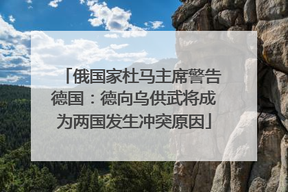 俄国家杜马主席警告德国：德向乌供武将成为两国发生冲突原因