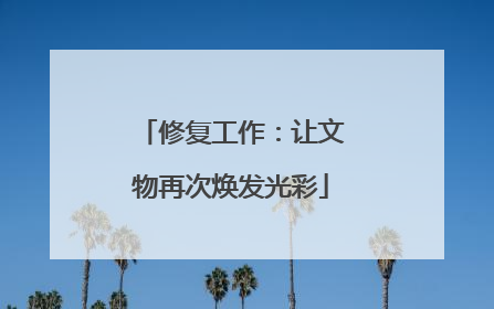 修复工作：让文物再次焕发光彩