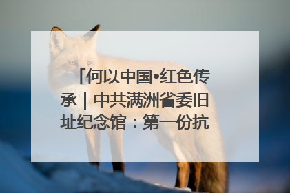 何以中国•红色传承｜中共满洲省委旧址纪念馆：第一份抗日宣言在这里发出