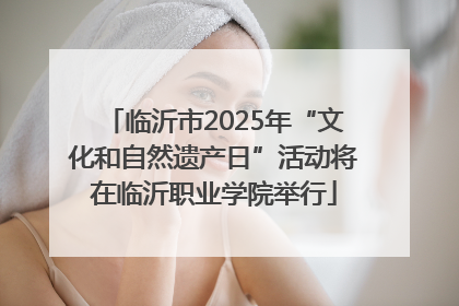 临沂市2025年“文化和自然遗产日”活动将在临沂职业学院举行