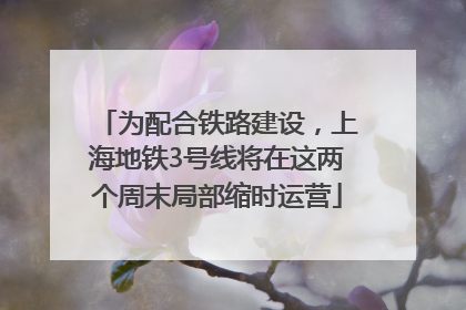 为配合铁路建设，上海地铁3号线将在这两个周末局部缩时运营