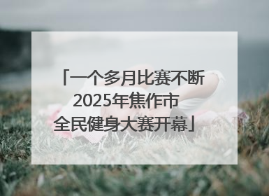 一个多月比赛不断 2025年焦作市全民健身大赛开幕