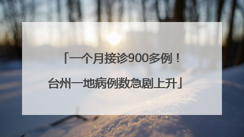 一个月接诊900多例！台州一地病例数急剧上升