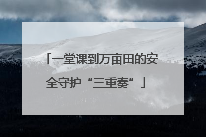 一堂课到万亩田的安全守护“三重奏”