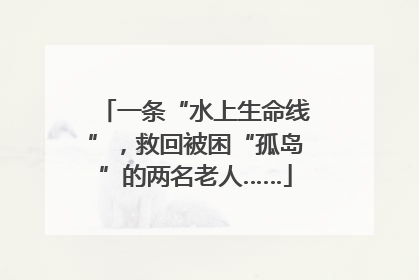 一条“水上生命线”，救回被困“孤岛”的两名老人……