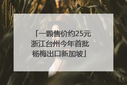 一颗售价约25元 浙江台州今年首批杨梅出口新加坡