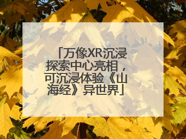 万像XR沉浸探索中心亮相，可沉浸体验《山海经》异世界