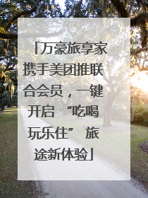 万豪旅享家携手美团推联合会员，一键开启 “吃喝玩乐住” 旅途新体验