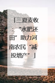 三夏麦收：“水肥还田”助力河南农民“减投增产”