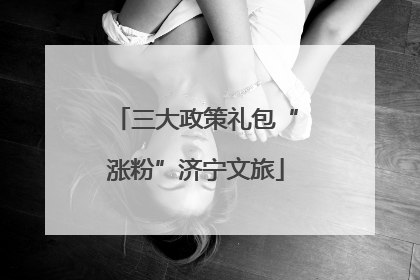 三大政策礼包“涨粉”济宁文旅
