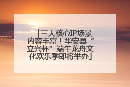 三大核心IP场景内容丰富！华安县“立兴杯”端午龙舟文化欢乐季即将举办