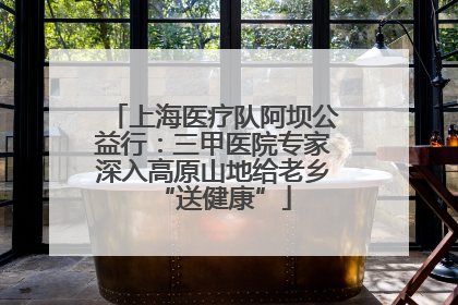 上海医疗队阿坝公益行：三甲医院专家深入高原山地给老乡“送健康”