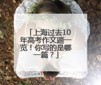 上海过去10年高考作文题一览！你写的是哪一篇？