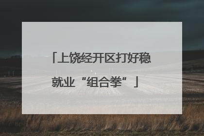 上饶经开区打好稳就业“组合拳”