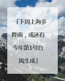 下周上海多降雨，或还有今年第1号台风生成