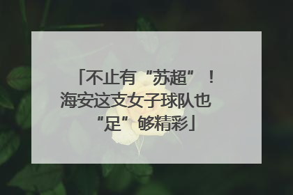 不止有“苏超”！海安这支女子球队也“足”够精彩