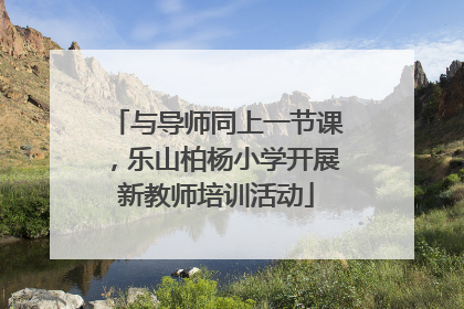 与导师同上一节课，乐山柏杨小学开展新教师培训活动