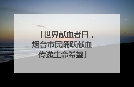 世界献血者日，烟台市民踊跃献血传递生命希望