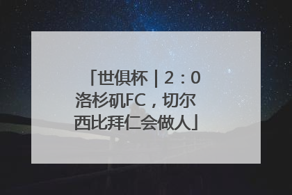 世俱杯｜2：0洛杉矶FC，切尔西比拜仁会做人