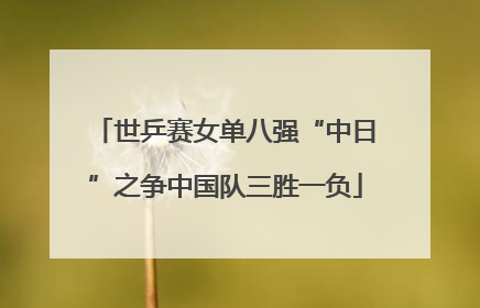 世乒赛女单八强“中日”之争中国队三胜一负