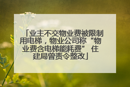 业主不交物业费被限制用电梯，物业公司称“物业费含电梯能耗费” 住建局曾责令整改