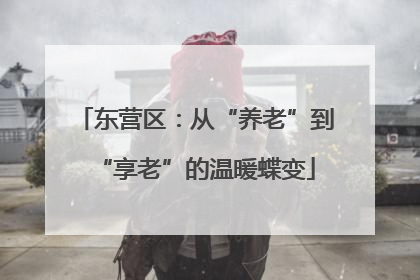 东营区：从“养老”到“享老”的温暖蝶变