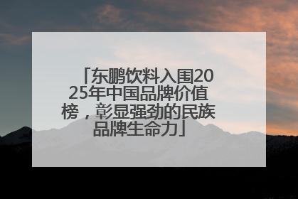 东鹏饮料入围2025年中国品牌价值榜，彰显强劲的民族品牌生命力