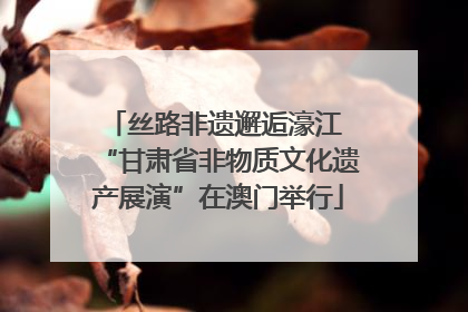 丝路非遗邂逅濠江 “甘肃省非物质文化遗产展演”在澳门举行