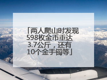 两人爬山时发现598枚金币重达3.7公斤，还有10个金手镯等