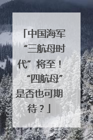 中国海军“三航母时代”将至！“四航母”是否也可期待？