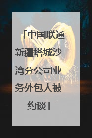 中国联通新疆塔城沙湾分公司业务外包人被约谈