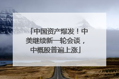 中国资产爆发！中美继续新一轮会谈，中概股普遍上涨