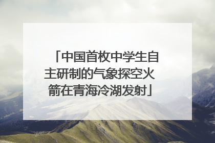 中国首枚中学生自主研制的气象探空火箭在青海冷湖发射
