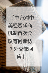 中方对中美经贸磋商机制首次会议有何期待？外交部回应
