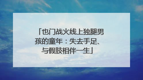 也门战火线上独腿男孩的童年：失去手足、与假肢相伴一生