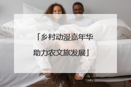乡村动漫嘉年华助力农文旅发展