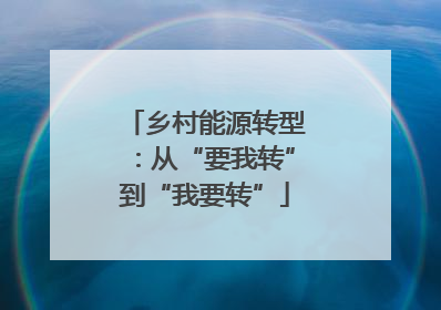 乡村能源转型：从“要我转”到“我要转”