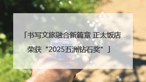 书写文旅融合新篇章 正太饭店荣获“2025五洲钻石奖”