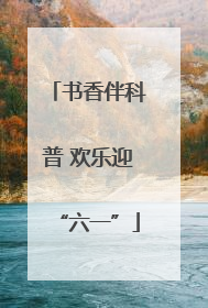 书香伴科普 欢乐迎“六一”