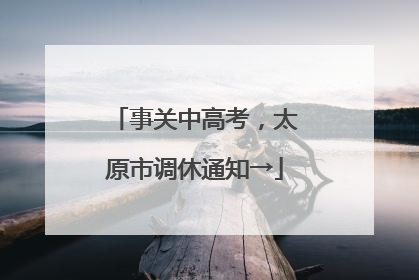 事关中高考，太原市调休通知→