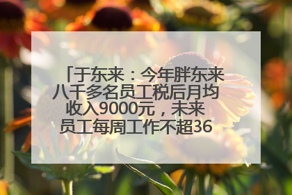 于东来：今年胖东来八千多名员工税后月均收入9000元，未来员工每周工作不超36小时，年假40天起