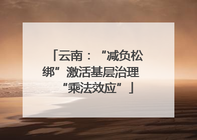 云南：“减负松绑”激活基层治理“乘法效应”