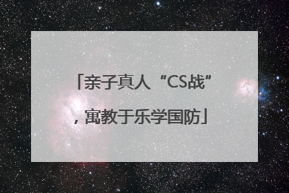 亲子真人“CS战”，寓教于乐学国防