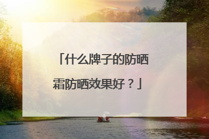什么牌子的防晒霜防晒效果好？