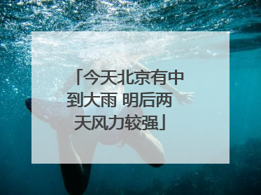 今天北京有中到大雨 明后两天风力较强