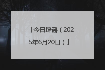 今日辟谣（2025年6月20日）