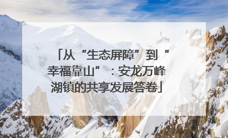 从“生态屏障”到“幸福靠山”：安龙万峰湖镇的共享发展答卷
