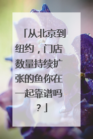 从北京到纽约，门店数量持续扩张的鱼你在一起靠谱吗？